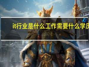 it行业是什么工作需要什么学历（it行业是什么）