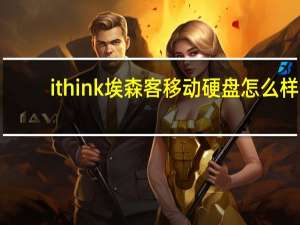 ithink埃森客移动硬盘怎么样（埃森客移动硬盘怎么样）