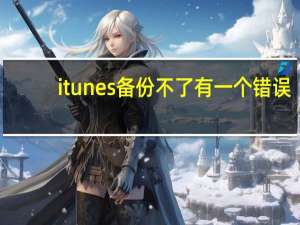 itunes备份不了 有一个错误（itunes无法备份因为发生了一个错误）