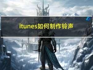 itunes如何制作铃声（itunes制作铃声的教程）