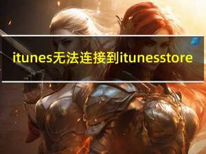 itunes无法连接到itunesstore,310（itunes无法连接到itunes store）