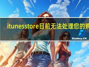 itunes store目前无法处理您的购买（itunes store目前无法处理您的购买）