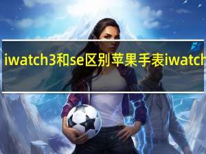 iwatch3和se区别 苹果手表iwatch报价