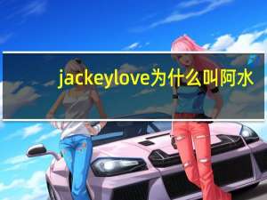 jackeylove 为什么叫阿水