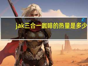 jak 三合一咖啡的热量是多少