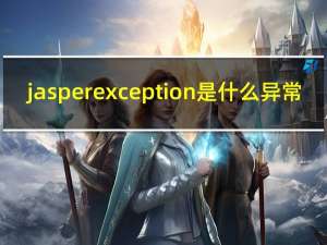jasperexception是什么异常（jasperexception）