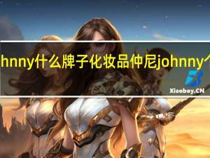 johnny什么牌子化妆品 仲尼johnny个人资料