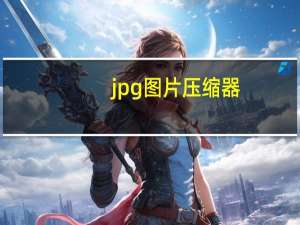 jpg图片压缩器（jpg图片编辑器）