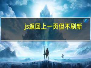 js返回上一页但不刷新（js返回上一页）