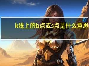 k线上的b点或s点是什么意思