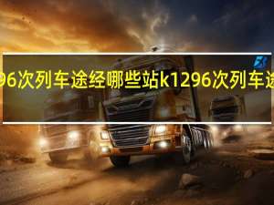 k1296次列车途经哪些站 k1296次列车途经哪些站