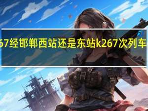 k267经邯郸西站还是东站 k267次列车途经站点
