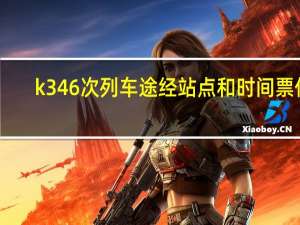 k346次列车途经站点和时间票价（K346/K347次列车简介）