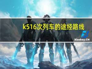 k516次列车的途经路线（k516次列车）