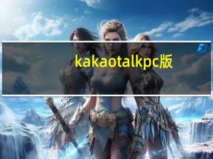 kakaotalk pc版（kakaotalk电脑版）