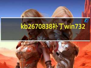 kb2670838补丁win7 32/64位 官方版（kb2670838补丁win7 32/64位 官方版功能简介）