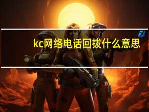 kc网络电话回拨什么意思（kc网络电话怎么样）
