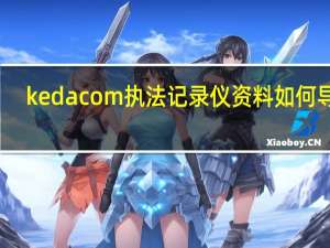 kedacom执法记录仪资料如何导出