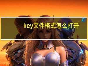 key文件格式怎么打开（key是什么文件格式）