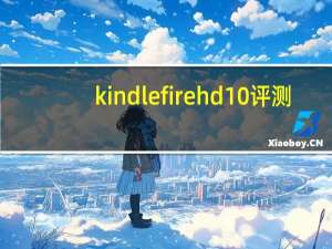 kindlefirehd10评测（kindlefire）