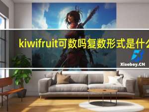 kiwifruit可数吗复数形式是什么