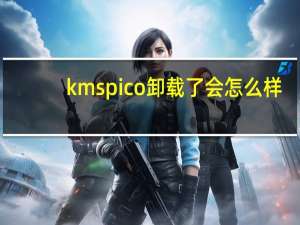 kmspico卸载了会怎么样（kmspico）