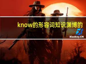 know的形容词知识渊博的