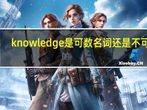 knowledge是可数名词还是不可数（knowledge可数）