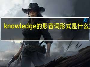 knowledge的形容词形式是什么意思