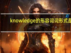 knowledge的形容词词形式是？