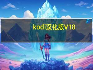 kodi汉化版 V18.7 免费版（kodi汉化版 V18.7 免费版功能简介）