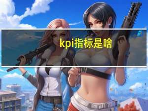 kpi指标是啥（kpi指标是什么意思）
