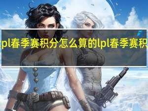 kpl春季赛积分怎么算的 lpl春季赛积分排名