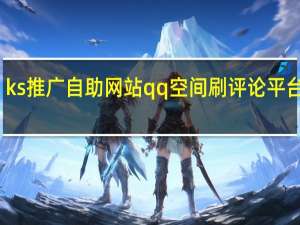 ks推广自助网站qq空间刷评论平台全网+最低价啊豪