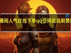ks直播间人气在线下单qq空间说说刷赞网站在线刷