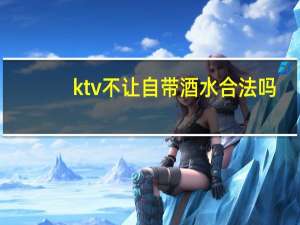 ktv不让自带酒水合法吗