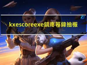 kxescoreexe鎬庝箞鍏抽棴（kxescore exe）