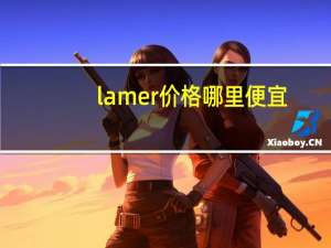 lamer价格哪里便宜（lamer价格）