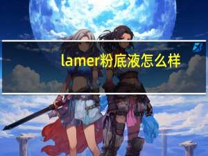 lamer粉底液怎么样