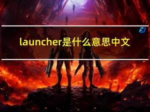 launcher是什么意思中文（launcher是什么意思）