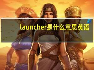 launcher是什么意思英语（launcher是什么意思）