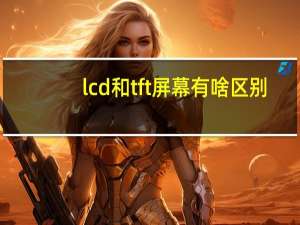 lcd和tft屏幕有啥区别
