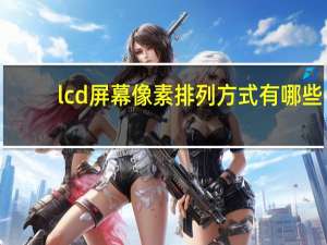 lcd屏幕像素排列方式有哪些