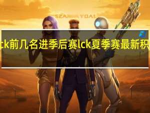 lck前几名进季后赛 lck夏季赛最新积分排行