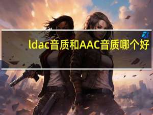ldac音质和AAC音质哪个好