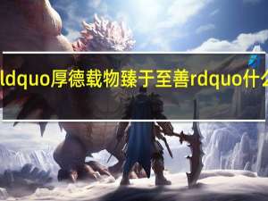 ldquo 厚德载物 臻于至善 rdquo 什么意思