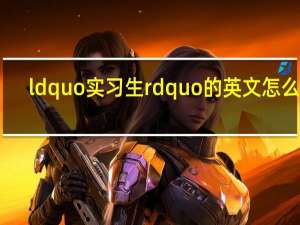 ldquo 实习生 rdquo 的英文怎么说