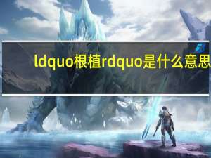 ldquo 根植 rdquo 是什么意思