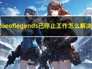 league of legends已停止工作怎么解决视频