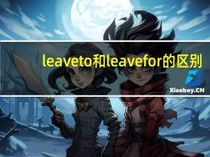 leave to和leave for的区别